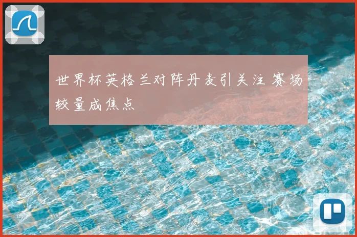 世界杯英格兰对阵丹麦引关注 赛场较量成焦点