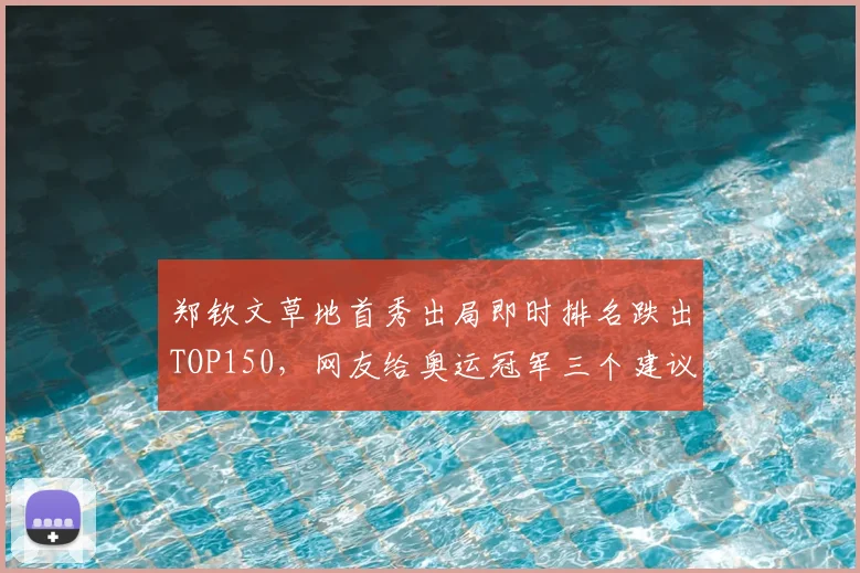 郑钦文草地首秀出局即时排名跌出TOP150,网友给奥运冠军三个建议