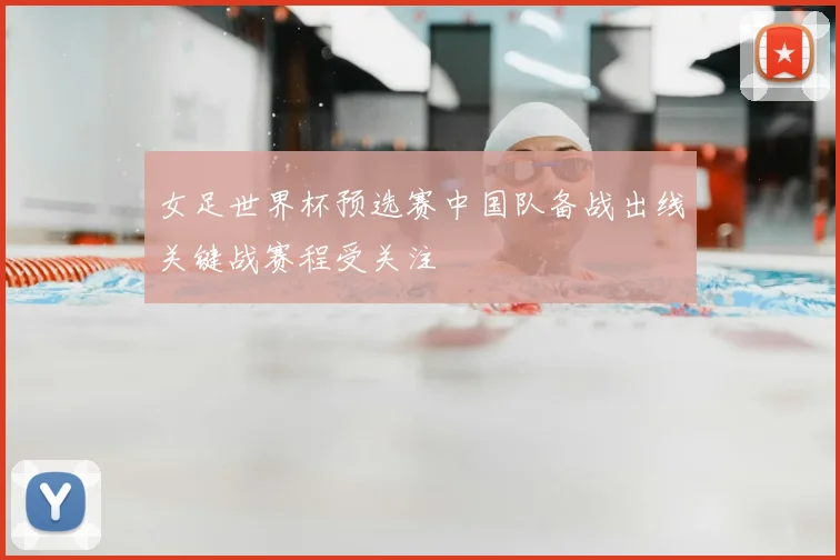 女足世界杯预选赛中国队备战出线关键战赛程受关注