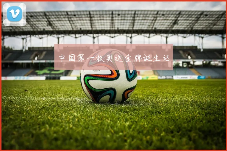中国第一枚奥运金牌诞生记