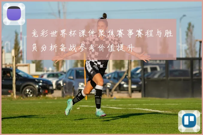 竞彩世界杯课件聚焦赛事赛程与胜负分析备战参考价值提升