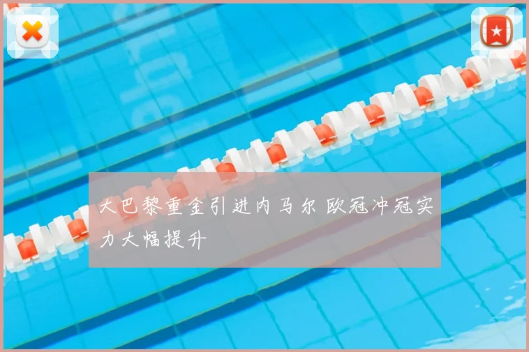 大巴黎重金引进内马尔 欧冠冲冠实力大幅提升