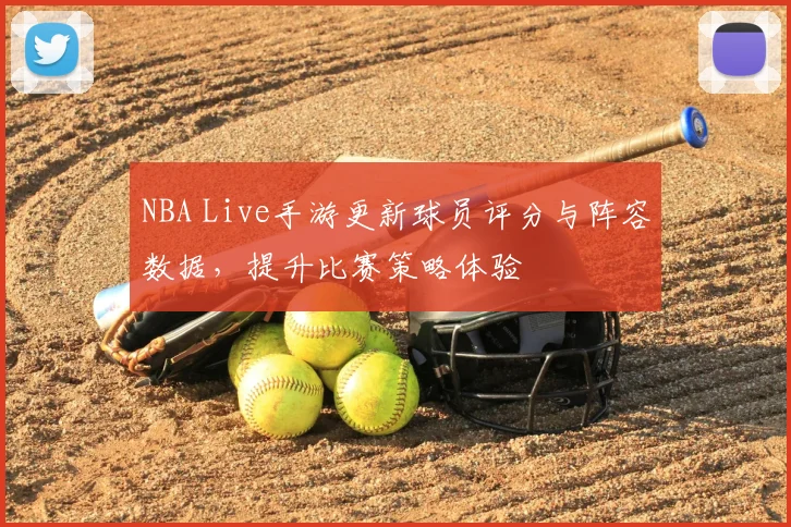NBA Live手游更新球员评分与阵容数据，提升比赛策略体验
