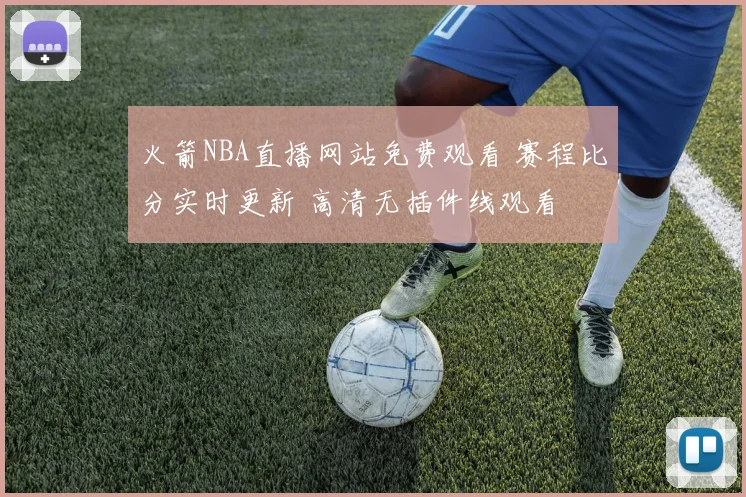 火箭NBA直播网站免费观看 赛程比分实时更新 高清无插件线观看