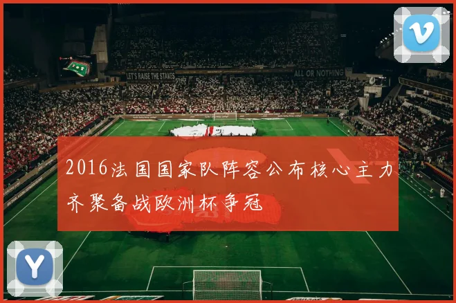 2016法国国家队阵容公布核心主力齐聚备战欧洲杯争冠