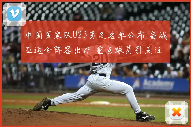 中国国家队U23男足名单公布 备战亚运会阵容出炉 重点球员引关注
