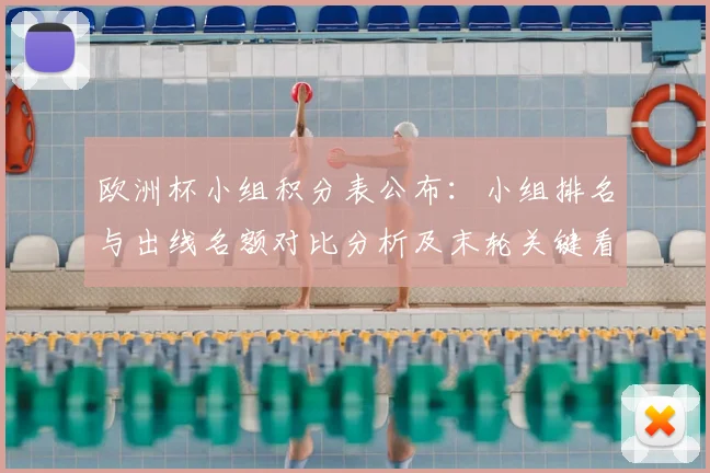欧洲杯小组积分表公布：小组排名与出线名额对比分析及末轮关键看点