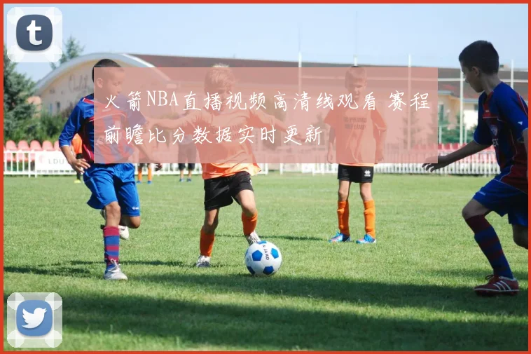 火箭NBA直播视频高清线观看 赛程前瞻比分数据实时更新