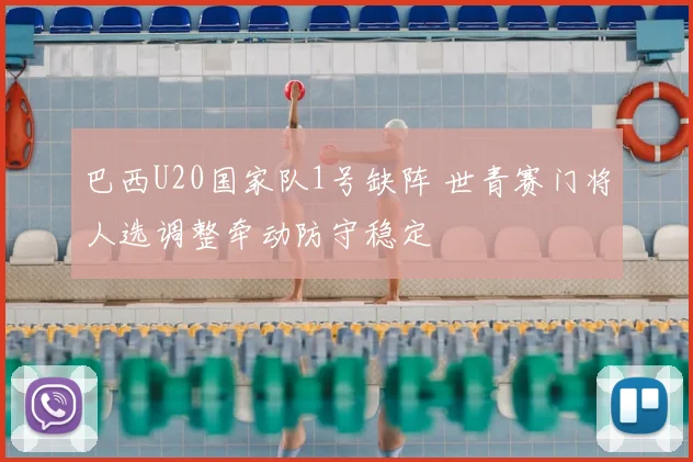 巴西U20国家队1号缺阵 世青赛门将人选调整牵动防守稳定