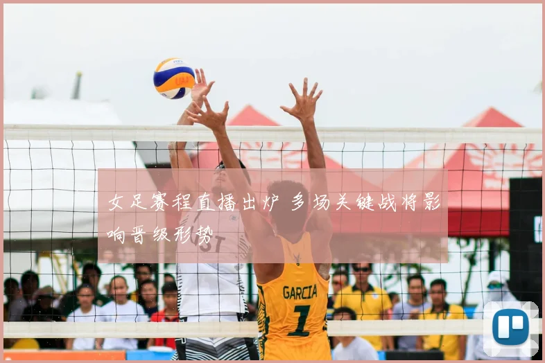 女足赛程直播出炉 多场关键战将影响晋级形势