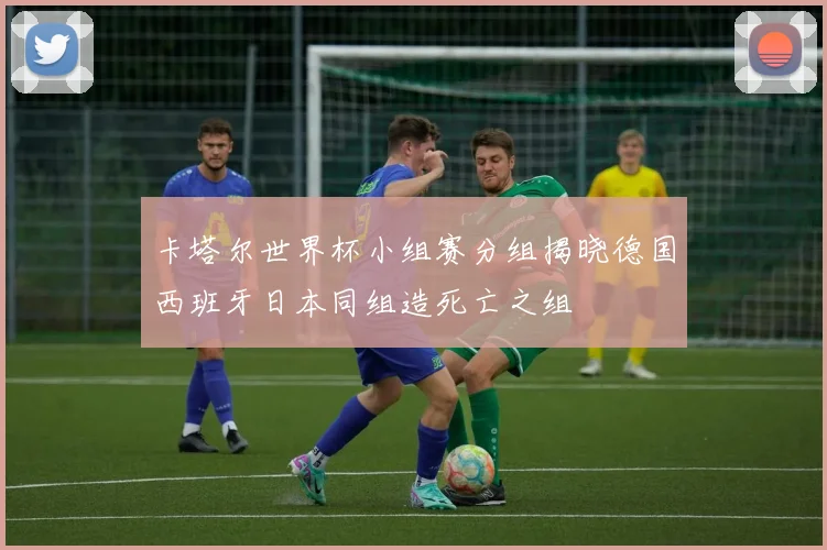 卡塔尔世界杯小组赛分组揭晓德国西班牙日本同组造死亡之组