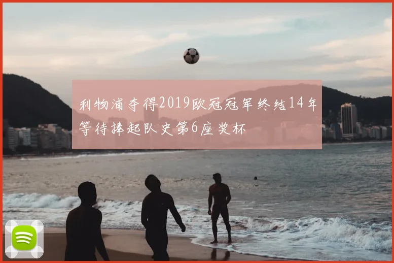 利物浦夺得2019欧冠冠军终结14年等待捧起队史第6座奖杯