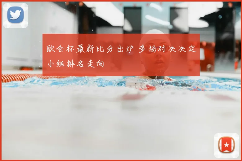 欧会杯最新比分出炉 多场对决决定小组排名走向