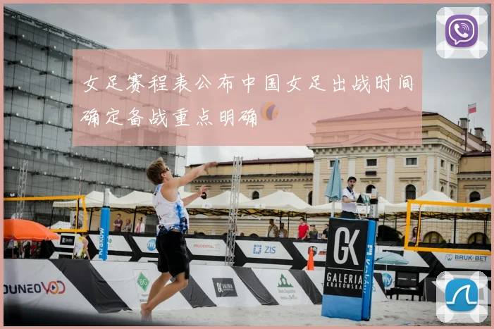 女足赛程表公布中国女足出战时间确定备战重点明确