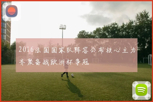 2016法国国家队阵容公布核心主力齐聚备战欧洲杯争冠