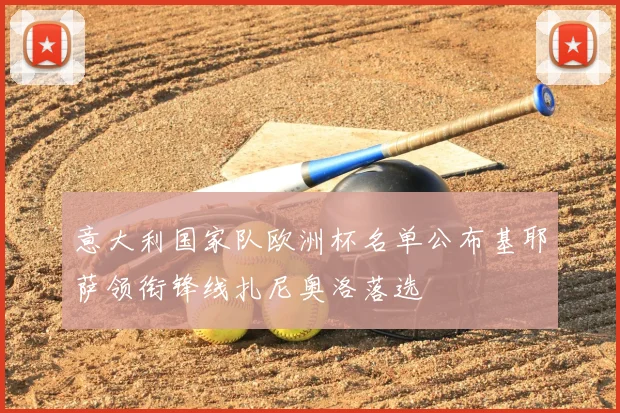 意大利国家队欧洲杯名单公布基耶萨领衔锋线扎尼奥洛落选