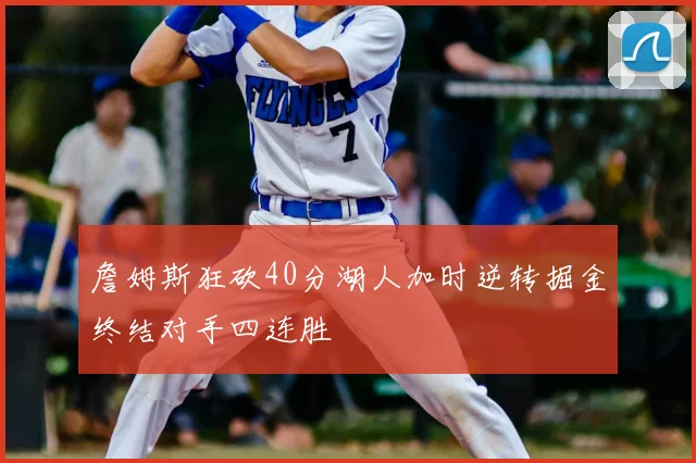 詹姆斯狂砍40分湖人加时逆转掘金终结对手四连胜