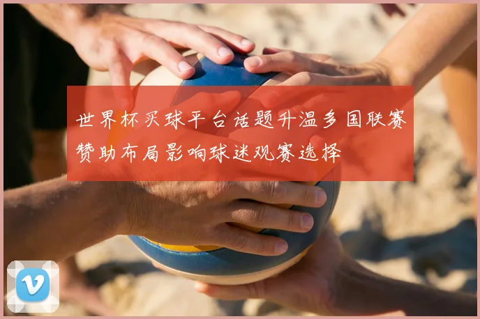 世界杯买球平台话题升温多国联赛赞助布局影响球迷观赛选择