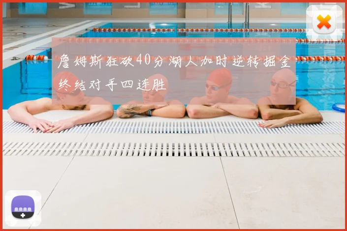 詹姆斯狂砍40分湖人加时逆转掘金终结对手四连胜