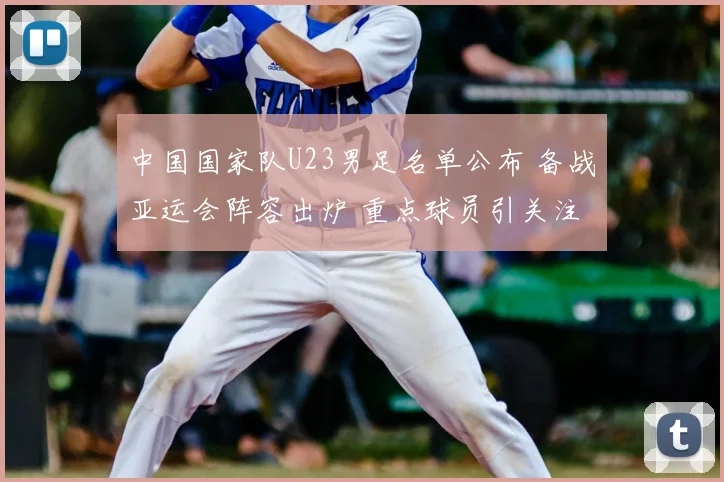 中国国家队U23男足名单公布 备战亚运会阵容出炉 重点球员引关注