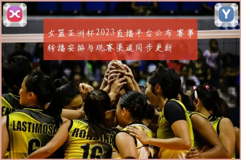 女篮亚洲杯2023直播平台公布 赛事转播安排与观赛渠道同步更新